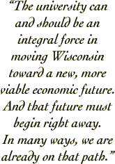 “The university can and should be an integral force in moving Wisconsin toward a new, more viable economic future. And that future must begin right away. In many ways, we are already on that path.”