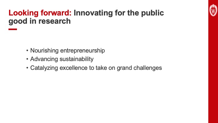 Slide 25: Text reads, “Looking forward: Innovating for the public good in research. Three bullet points list: Nourishing entrepreneurship. Advancing sustainability. Catalyzing excellence to take on grand challenges.
